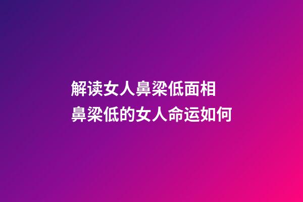 解读女人鼻梁低面相 鼻梁低的女人命运如何